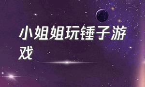 小姐姐玩锤子游戏（小姐姐玩锤子游戏）