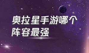 奥拉星手游哪个阵容最强（奥拉星手游官网下载）