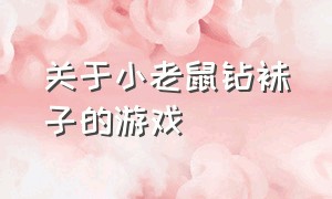 关于小老鼠钻袜子的游戏（关于小老鼠钻袜子的游戏叫什么）