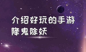 介绍好玩的手游降鬼除妖（流行的捉鬼手游排行榜前十名攻略）