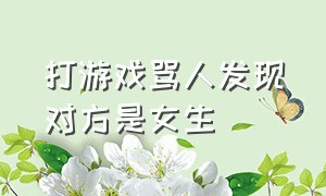 打游戏骂人发现对方是女生