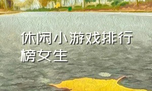 休闲小游戏排行榜女生