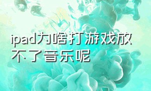 ipad为啥打游戏放不了音乐呢