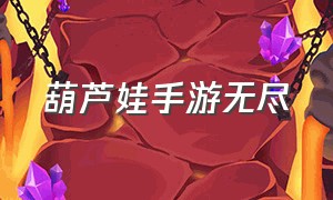 葫芦娃手游无尽（葫芦娃手游最新）