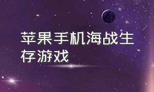 苹果手机海战生存游戏（苹果手机的免费海战游戏推荐）