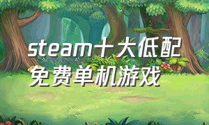 steam十大低配免费单机游戏（steam十大免费单机小型游戏）