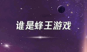 谁是蜂王游戏（谁是枪王游戏下载链接）