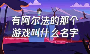 有阿尔法的那个游戏叫什么名字