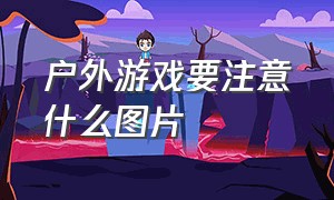 户外游戏要注意什么图片