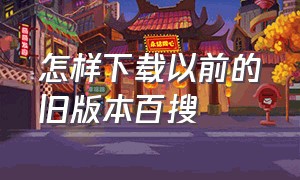 怎样下载以前的旧版本百搜（百搜视频旧版本怎么下载）