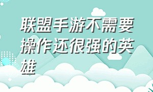 联盟手游不需要操作还很强的英雄