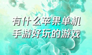 有什么苹果单机手游好玩的游戏（苹果手游单机游戏排行前十名）