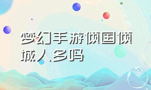 梦幻手游倾国倾城人多吗