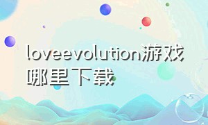loveevolution游戏哪里下载（tolove游戏哪里下载）