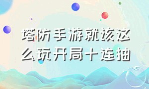 塔防手游就该这么玩开局十连抽