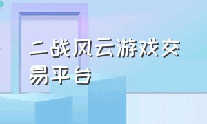 二战风云游戏交易平台（二战风云哪个平台交易）