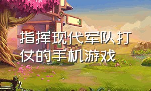 指挥现代军队打仗的手机游戏