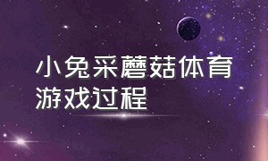 小兔采蘑菇体育游戏过程（小兔采蘑菇体育游戏大班）