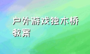 户外游戏独木桥教案（大班户外体育活动过独木桥教案）