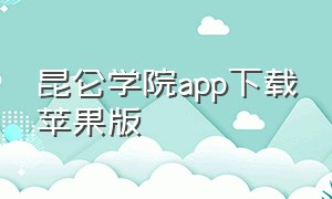 昆仑学院app下载苹果版