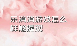 乐消消游戏怎么样能提现