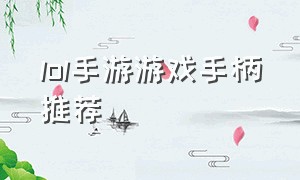 lol手游游戏手柄推荐（lol手游代练价格表）