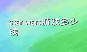 star wars游戏多少钱（star wars 游戏）