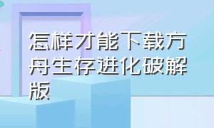 怎样才能下载方舟生存进化破解版（怎样才能下载方舟生存进化破解版手机）