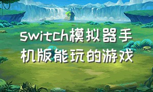 switch模拟器手机版能玩的游戏