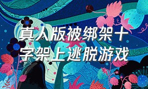 真人版被绑架十字架上逃脱游戏