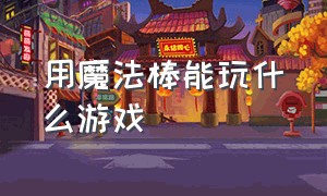 用魔法棒能玩什么游戏