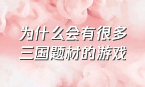 为什么会有很多三国题材的游戏