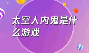 太空人内鬼是什么游戏（《太空人》游戏入口）