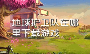 地球护卫队在哪里下载游戏