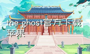 the ghost官方下载苹果（苹果怎么下载the ghost最新版）