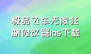 极品飞车无限狂飙修改器ios下载（极品飞车无限狂飙怎么在苹果下载）