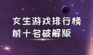 女生游戏排行榜前十名破解版