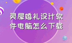 灵犀婚礼设计软件电脑怎么下载