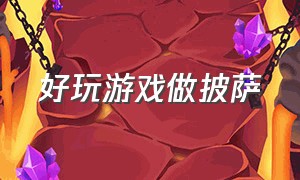 好玩游戏做披萨