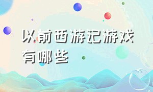 以前西游记游戏有哪些