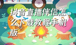 抖音直播伴侣怎么下载教程手机版