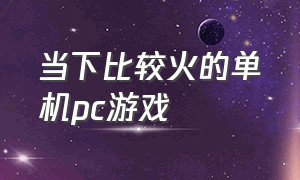 当下比较火的单机pc游戏（经典的pc单机游戏排行榜）