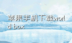 苹果手机下载world box（worldbox苹果手机版怎么下）