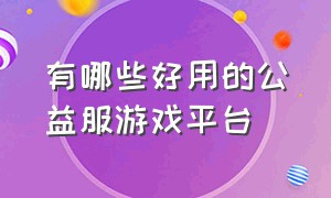 有哪些好用的公益服游戏平台