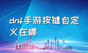 dnf手游按键自定义在哪