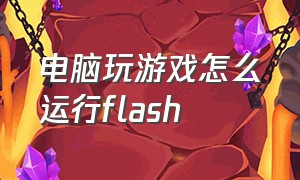电脑玩游戏怎么运行flash
