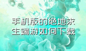 手机版的绝地求生端游如何下载