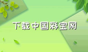 下载中国彩宝网（中国彩网app下载）