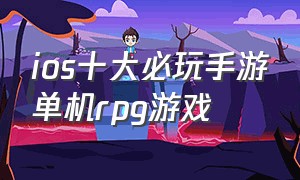 ios十大必玩手游单机rpg游戏