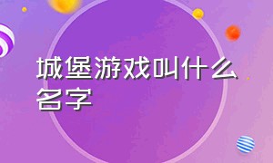 城堡游戏叫什么名字（城堡游戏叫什么名字好听）